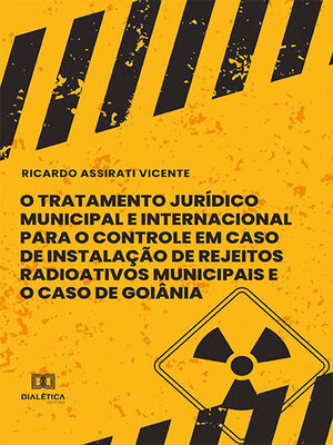 cover image of O Tratamento Jurídico Municipal e Internacional para o Controle em Caso de Instalação de Rejeitos Radioativos Municipais e o Caso de Goiânia e Rejeitos Radioativos Municipais e o Caso de Goiânia